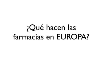 ¿Qué hacen las
farmacias en EUROPA?
 