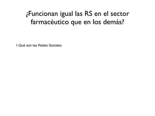 ¿Funcionan igual las RS en el sector
        farmacéutico que en los demás?


1-Qué son las Redes Sociales
 