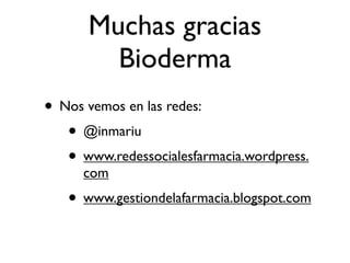 Muchas gracias
        Bioderma
• Nos vemos en las redes:
   • @inmariu
   • www.redessocialesfarmacia.wordpress.
      com
   • www.gestiondelafarmacia.blogspot.com
 