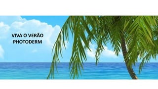 VIVA O VERÃO
PHOTODERM
 