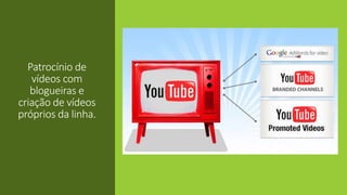 Patrocínio de
vídeos com
blogueiras e
criação de vídeos
próprios da linha.
 