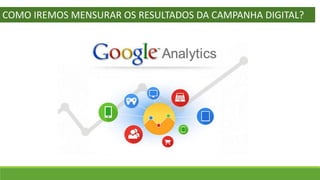 COMO IREMOS MENSURAR OS RESULTADOS DA CAMPANHA DIGITAL?
 