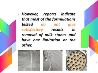 › However, reports indicate
that most of the formulations
tested do not give
satisfactory results in
removal of milk stones and
have one limitation or the
other.
4
 