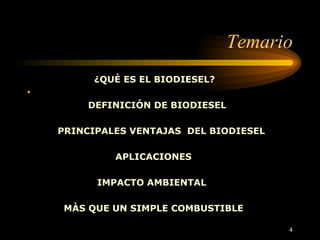 Temario ¿QUÈ ES EL BIODIESEL? DEFINICIÓN DE BIODIESEL PRI N CIPALES VENTAJAS  DEL BIODIESEL APLICACIONES IMPACTO AMBIENTAL MÀS QUE UN SIMPLE COMBUSTIBLE   