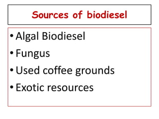 Sources of biodiesel

• Algal Biodiesel
• Fungus
• Used coffee grounds
• Exotic resources
 