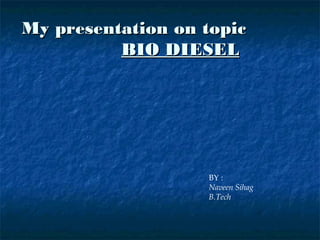My presentation on topic
          BIO DIESEL




                   BY :
                   Naveen Sihag
                   B.Tech
 