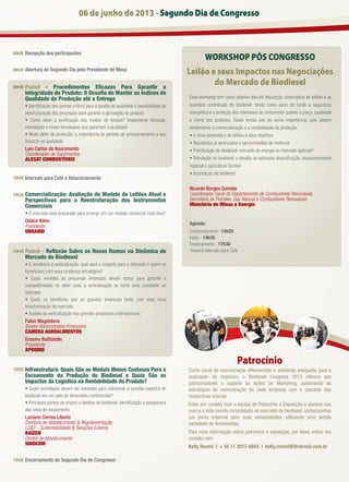 06 de junho de 2013 - Segundo Dia de Congresso
08h00
08h45
09h00
10h00
10h30
11h10
12h00
13h00
Recepção dos participantes
Abertura do Segundo Dia pelo Presidente de Mesa
Painel - Procedimentos Eﬁcazes Para Garantir a
Integridade do Produto: O Desaﬁo de Manter os Índices de
Qualidade da Produção até a Entrega
• Identiﬁcação dos pontos críticos para a gestão da qualidade e possibilidade de
reestruturação dos processos para garantir a aprovação do produto
• Como obter a puriﬁcação dos fundos de tanque? Implemente técnicas,
estratégias e novas tecnologias que garantam a qualidade
• Muito além da produção: a importância do período de armazenamento e seu
impacto na qualidade
Luiz Carlos do Nascimento
Coordenador de Suprimentos
ALESAT COMBUSTÍVEIS
Intervalo para Café e Relacionamento
Comercialização: Avaliação do Modelo de Leilões Atual e
Perspectivas para a Reestruturação dos Instrumentos
Comerciais
• O mercado está preparado para emergir em um modelo comercial mais livre?
Odacir Klein
Presidente
UBRABIO
Painel - Reﬂexão Sobre os Novos Rumos na Dinâmica de
Mercado do Biodiesel
• A tendência à verticalização: qual será o impacto para o mercado e quem se
beneﬁciará com essa mudança estratégica?
• Quais medidas as pequenas empresas devem tomar para garantir a
competitividade no setor caso a verticalização se torne uma constante no
mercado
• Quais os benefícios que as grandes empresas terão com essa nova
movimentação do mercado
• Análise da verticalização nos grandes produtores internacionais
Fabio Magdaleno
Diretor Administrativo Financeiro
CAMERA AGROALIMENTOS
Erasmo Battistella
Presidente
APROBIO
Infraestrutura: Quais São os Modais Menos Custosos Para o
Escoamento da Produção do Biodiesel e Quais São os
Impactos da Logística na Rentabilidade do Produto?
• Quais estratégias devem ser adotadas para solucionar a questão logística do
biodiesel em um país de dimensões continentais?
• Principais pontos de origem e destino do biodiesel: identiﬁcação e perspectiva
das rotas de escoamento
Luciano Correa Liborio
Diretoria de Abastecimento & Regulamentação
LD&T - Sustentabilidade & Relações Externa
RAÍZEN
Diretor de Abastecimento
SINDCOM
Encerramento do Segundo Dia do Congresso
Leilão e seus Impactos nas Negociações
do Mercado de Biodiesel
WORKSHOP PÓS CONGRESSO
Esse workshop tem como objetivo discutir tributação, sistemática de leilões e as
questões contratuais do biodiesel, tendo como pano de fundo a segurança
energética e a proteção dos interesses do consumidor quanto a preço, qualidade
e oferta dos produtos. Esses temas são de suma importância, pois afetam
diretamente a comercialização e a rentabilidade da produção.
• A nova sistemática de leilões e seus objetivos
• Resultados já alcançados e oportunidades de melhoria
• Preciﬁcação do biodiesel: mercado de energia ou mercado agrícola?
• Tributação no biodiesel: o desaﬁo de estimular diversiﬁcação, desenvolvimento
regional e agricultura familiar
• Importação de biodiesel
Ricardo Borges Gomide
Coordenador Geral do Departamento de Combustíveis Renováveis
Secretaria de Petróleo, Gás Natural e Combustíveis Renováveis
Ministério de Minas e Energia
Agenda:
Credenciamento -14h20
Início - 14h30
Encerramento - 17h30
*Haverá intervalo para Café
Patrocínio
Como canal de comunicação diferenciado e ambiente adequado para a
realização de negócios, o Biodiesel Congress 2013 oferece aos
patrocinadores o suporte às ações de Marketing, associando as
estratégias de comunicação de cada empresa com o conceito das
respectivas marcas.
Entre em contato com a equipe de Patrocínio e Exposição e associe sua
marca a este evento consolidado no mercado de biodiesel, elaboraremos
um plano especial para suas necessidades, utilizando uma ampla
variedade de ferramentas.
Para mais informação sobre patrocínio e exposição, por favor, entrar em
contato com:
Kelly Naomi | + 55 11 3017-6843 | kelly.naomi@ibcbrasil.com.br
 