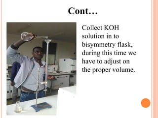Cont…
Collect KOH
solution in to
bisymmetry flask,
during this time we
have to adjust on
the proper volume.
 