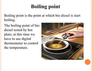 Boiling point
Boiling point is the point at which bio diesel is start
boiling.
The boiling point of bio
diesel tested by hot
plate; at this time we
have to use digital
thermometer to control
the temperature.
 