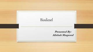Biodiesel
Presented By:
Alishah Maqsood
 