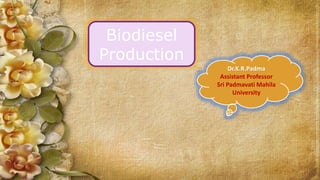 Dr.K.R.Padma
Assistant Professor
Sri Padmavati Mahila
University
Biodiesel
Production
 