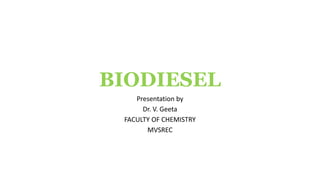 BIODIESEL
Presentation by
Dr. V. Geeta
FACULTY OF CHEMISTRY
MVSREC
 