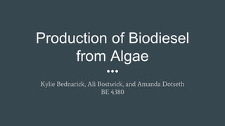 Production of Biodiesel
from Algae
Kylie Bednarick, Ali Bostwick, and Amanda Dotseth
BE 4380
 