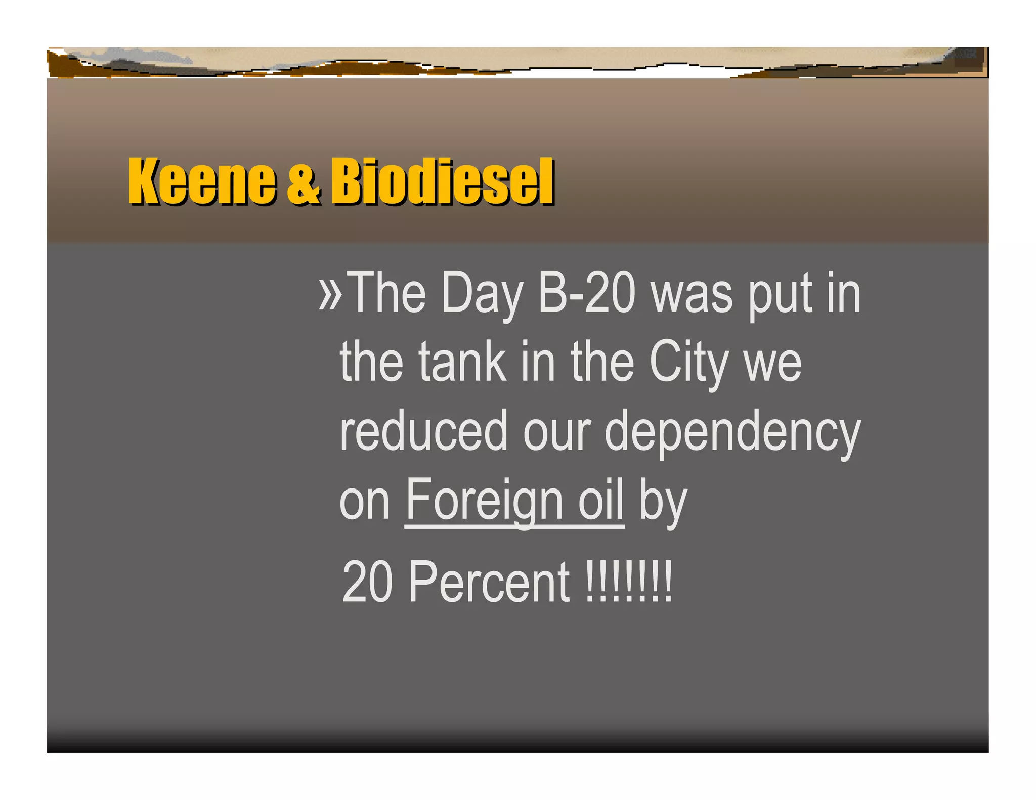 Keen & Biodiesel
    e
       »T he D ay B -2 0 was p u t in
        the tan k in the C ity we
        redu c ed ou r dep en den c y
        on F oreign oil b y
        2 0 P erc en t !!!!!!!
 