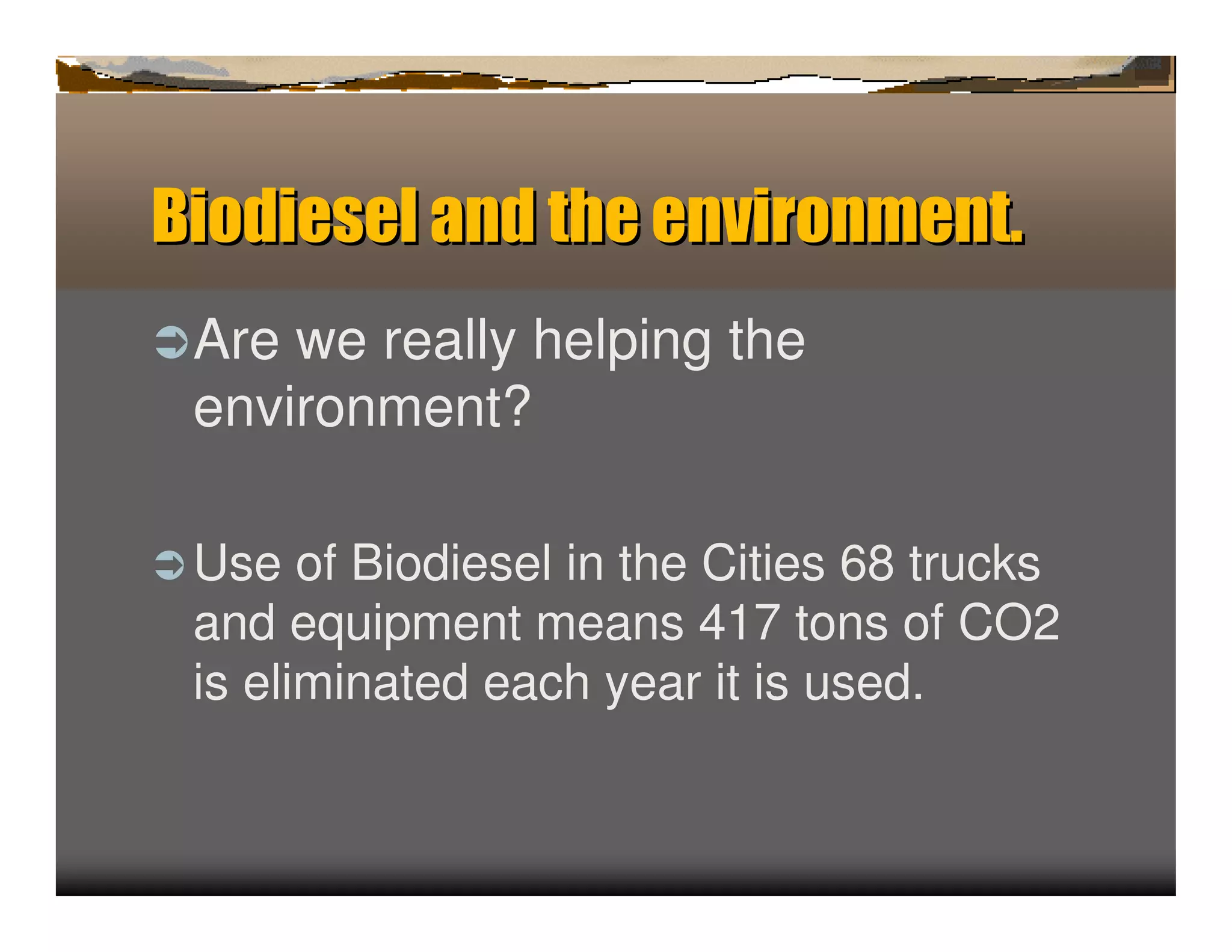 Biodiesel a d t e en ir men .
           n h v on        t
ﬂ Arewe really helping the
 environment?

ﬂ Use  of Biodiesel in the Cities 68 trucks
 and equipment means 417 tons of CO2
 is eliminated each year it is used.
 