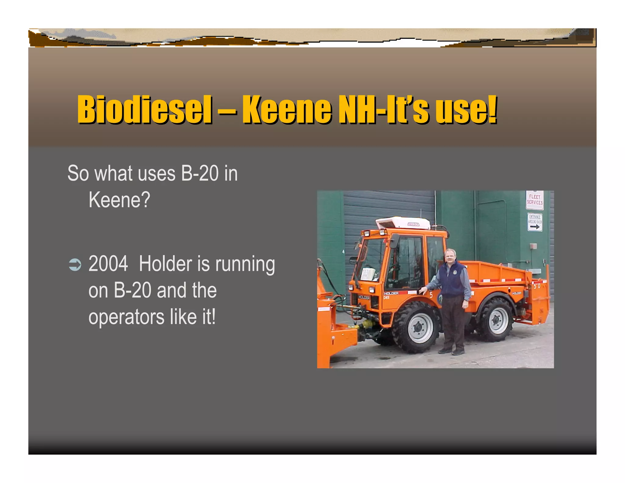 Biodiesel – Keen NH-It u
                 e    ’s se!
S o what u ses B -2 0 in
   K een e?

ﬂ   2 0 0 4 H older is ru n n in g
    on B -2 0 an d the
    op erators lik e it!
 