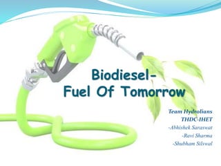 Biodiesel-
Fuel Of Tomorrow
Team Hydrolians
THDC-IHET
-Abhishek Saraswat
-Ravi Sharma
-Shubham Silswal
 