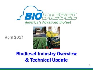 Biodiesel Industry Overview
& Technical Update
April 2014
1
 
