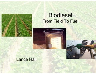 Biodiesel
             From Field To Fuel




Lance Hall
 