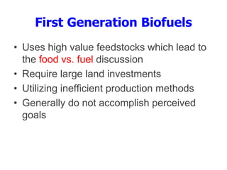 First Generation Biofuels
• Uses high value feedstocks which lead to
the food vs. fuel discussion
• Require large land investments
• Utilizing inefficient production methods
• Generally do not accomplish perceived
goals
 