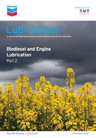 Lubrication
                                                          ®


A Technical Publication Devoted to the Selection and Use of Lubricants




Biodiesel and Engine
Lubrication
Part 2




Gary M. Parsons — Contributor                                            December 2007
 