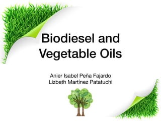 Biodiesel and
Vegetable Oils
Anier Isabel Peña Fajardo

Lizbeth Martínez Patatuchi
 