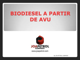 BIODIESEL A PARTIR
DE AVU
By JOA PETROL COMPANY
www.joapetrol.com
 