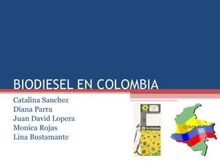 Catalina Sanchez Diana Parra Juan David Lopera Monica Rojas Lina Bustamante BIODIESEL EN COLOMBIA  
