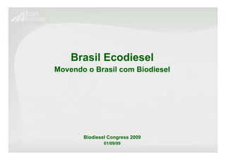 Brasil Ecodiesel
Movendo o Brasil com Biodiesel




       Biodiesel Congress 2009
               01/09/09
 