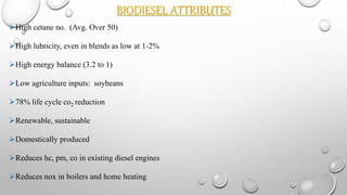 BIODIESEL ATTRIBUTES
High cetane no. (Avg. Over 50)
High lubricity, even in blends as low at 1-2%
High energy balance (3.2 to 1)
Low agriculture inputs: soybeans
78% life cycle co2 reduction
Renewable, sustainable
Domestically produced
Reduces hc, pm, co in existing diesel engines
Reduces nox in boilers and home heating
 