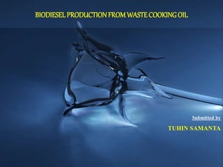 BIODIESELPRODUCTIONFROMWASTECOOKING OIL
Submitted by
TUHIN SAMANTA
 