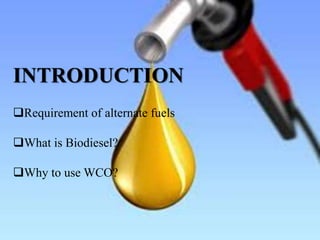 Requirement of alternate fuels
What is Biodiesel?
Why to use WCO?
INTRODUCTION
 