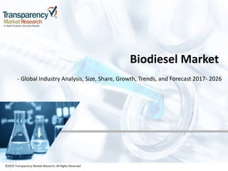 ©2019 Transparency Market Research, All Rights Reserved
Biodiesel Market
- Global Industry Analysis, Size, Share, Growth, Trends, and Forecast 2017- 2026
©2019 Transparency Market Research, All Rights Reserved
 