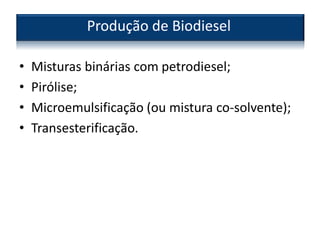 • Misturas binárias com petrodiesel;
• Pirólise;
• Microemulsificação (ou mistura co-solvente);
• Transesterificação.
Produção de Biodiesel
 