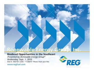 Biodiesel Opportunities in the Southeast
Presented by Renewable Energy Group®
Wednesday, Sept. 1, 2010
W d   d    S t 1                                             416 S. Bell Ave.
                                                                 S B ll A
                                                            Ames, IA 50010
Dial In: 866-921-2204; *1728675* Please mute your line.      888-REG-8686
                                                          www.regfuel.com
 