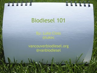 Biodiesel 101

    By: Luke Closs
        @lukec

vancouverbiodiesel.org
    @vanbiodiesel
 