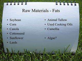 Raw Materials - Fats
•   Soybean            • Animal Tallow
•   Corn               • Used Cooking Oils
•   Canola             • Camellia
•   Cottonseed
•   Sunflower          • Algae?
•   Lards



                                     15
 