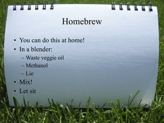 Homebrew
• You can do this at home!
• In a blender:
   – Waste veggie oil
   – Methanol
   – Lie
• Mix!
• Let sit


                               18
 
