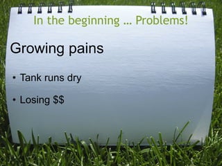 In the beginning … Problems!

Growing pains
• Tank runs dry

• Losing $$
 