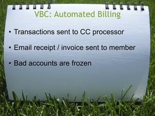 VBC: Automated Billing

• Transactions sent to CC processor

• Email receipt / invoice sent to member

• Bad accounts are frozen
 