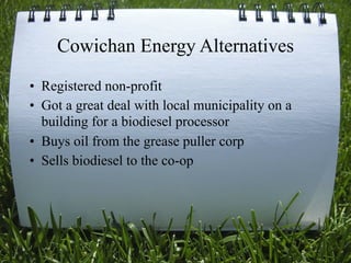 Cowichan Energy Alternatives
• Registered non-profit
• Got a great deal with local municipality on a
  building for a biodiesel processor
• Buys oil from the grease puller corp
• Sells biodiesel to the co-op




                                             54
 