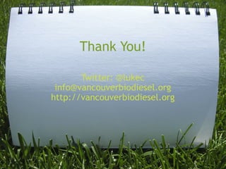 Thank You!

       Twitter: @lukec
 info@vancouverbiodiesel.org
http://vancouverbiodiesel.org
 