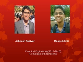Asheesh Padiyar Manas Likhit
Chemical Engineering(2012-2016)
R.V College of Engineering
 