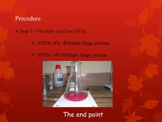 Procedure
 Step 1- Free fatty acid test (FFA)
 If FFA>4% Double Stage process
 If FFA <4%Single Stage process
The end point
 
