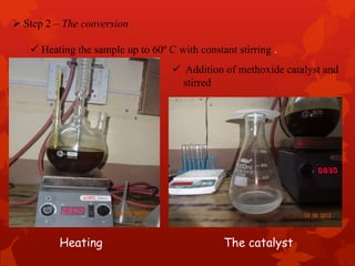  Step 2 – The conversion
 Heating the sample up to 60º C with constant stirring .
 Addition of methoxide catalyst and
stirred
Heating The catalyst
 