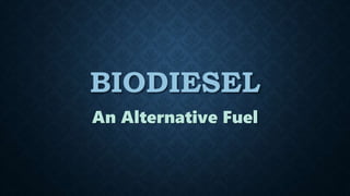 BIODIESEL
An Alternative Fuel
 