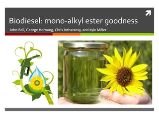 
Biodiesel: mono-alkyl ester goodness
John Bell, George Hornung, Chris Intharansy, and Kyle Miller
 