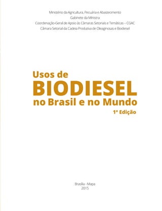 Ministério da Agricultura, Pecuária e Abastecimento
Gabinete da MInistra
Coordenação-Geral de Apoio às Câmaras Setoriais e Temáticas – CGAC
Câmara Setorial da Cadeia Produtiva de Oleaginosas e Biodiesel
1ª Edição
Brasília - Mapa
2015
 