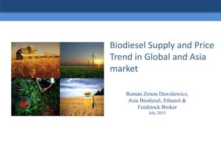 Subtitle Goes Here
Biodiesel Supply and Price
Trend in Global and Asia
market
Roman Zenon Dawidowicz,
Asia Biodiesel, Ethanol &
Feedstock Broker
July 2015
 