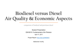 Biodiesel versus Diesel
Air Quality & Economic Aspects
Student Presentation
ENV5015: Fundamentals of Air Pollution
April 17, 2017
Project Report: https://goo.gl/9MQNVV
kalaivanan murthy
comparison of biodiesel and petroleum diesel
 